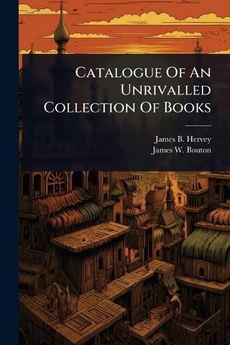 Cover image for Catalogue Of An Unrivalled Collection Of Books
