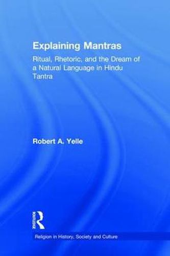 Cover image for Explaining Mantras: Ritual, Rhetoric, and the Dream of a Natural Language in Hindu Tantra