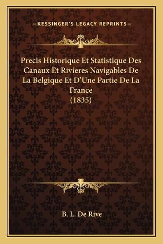 Precis Historique Et Statistique Des Canaux Et Rivieres Navigables de La Belgique Et D'Une Partie de La France (1835)