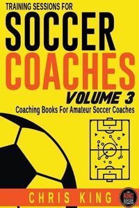 Cover image for Training Sessions For Soccer Coaches Volume 3