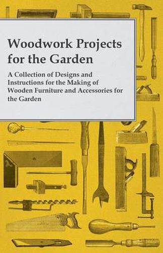 Cover image for Woodwork Projects For the Garden; A Collection of Designs and Instructions For the Making of Wooden Furniture and Accessories For the Garden