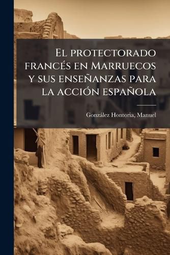 Cover image for El Protectorado Franc S En Marruecos y Sus Ense Anzas Para La Acci N Espa Ola