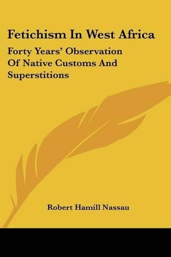 Cover image for Fetichism in West Africa: Forty Years' Observation of Native Customs and Superstitions