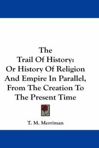 Cover image for The Trail of History: Or History of Religion and Empire in Parallel, from the Creation to the Present Time