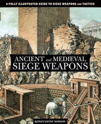 Cover image for Ancient and Medieval Siege Weapons: A Fully Illustrated Guide To Siege Weapons And Tactics