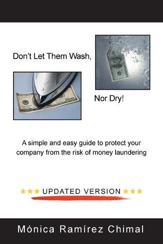 Cover image for Don't Let Them Wash, Nor Dry!: A Simple and Easy Guide to Protect Your Company from the Risk of Money Laundering