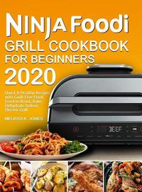 Cover image for Ninja Foodi Grill Cookbook for Beginners 2020: Quick & Healthy Recipes with Guilt-Free Fried Food to Roast, Bake, Dehydrate Indoor Electric Grill