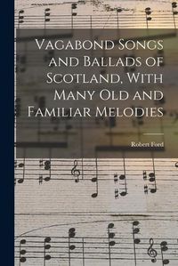 Cover image for Vagabond Songs and Ballads of Scotland, With Many Old and Familiar Melodies