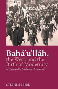 Cover image for Baha'u'llah, The West, And The Birth Of Modernity: An Essay on the Awakening of Humanity