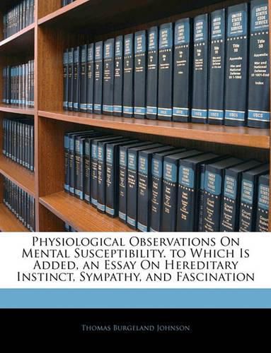 Cover image for Physiological Observations on Mental Susceptibility. to Which Is Added, an Essay on Hereditary Instinct, Sympathy, and Fascination