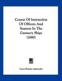 Cover image for Course of Instruction of Officers and Seamen in the Gunnery Ships (1880)