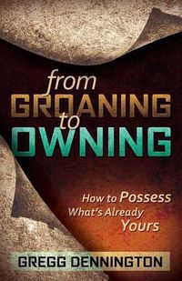 Cover image for From Groaning to Owning: How to Possess What's Already Yours