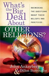 Cover image for What's the Big Deal About Other Religions?: Answering the Questions About Their Beliefs and Practices