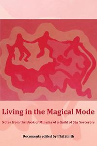 Cover image for Living in the Magical Mode: Notes from the Book of Minutes of a Guild of Shy Sorcerers