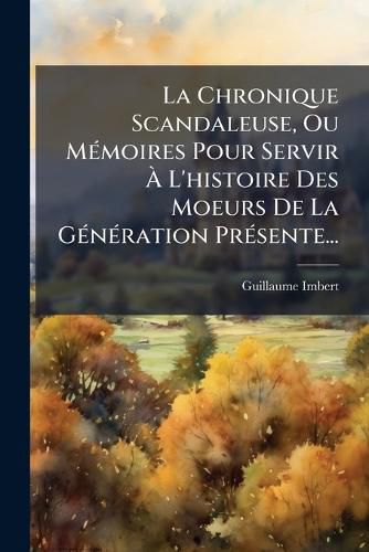 Cover image for La Chronique Scandaleuse, Ou M Moires Pour Servir L'Histoire Des Moeurs de La G N Ration PR Sente...