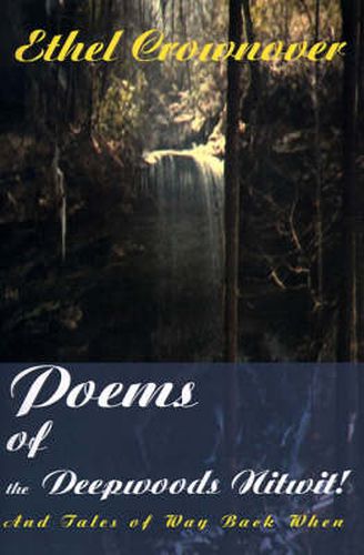 Cover image for Poems of the Deepwoods Nitwit!: And Tales of Way Back When