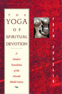 Cover image for The Yoga of Spiritual Devotion: A Modern Translation of the Narada Bhakti Sutras