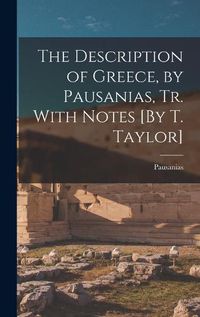 Cover image for The Description of Greece, by Pausanias, Tr. With Notes [By T. Taylor]