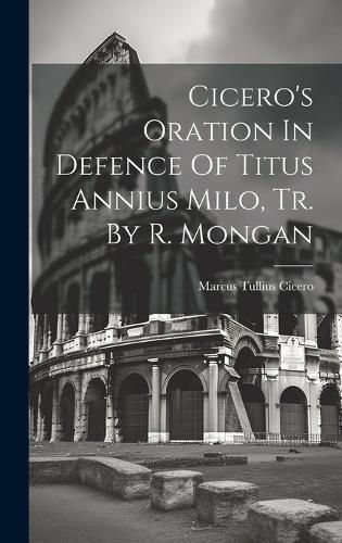 Cover image for Cicero's Oration In Defence Of Titus Annius Milo, Tr. By R. Mongan