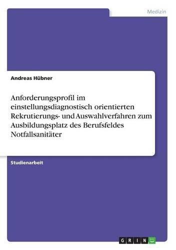 Cover image for Anforderungsprofil im einstellungsdiagnostisch orientierten Rekrutierungs- und Auswahlverfahren zum Ausbildungsplatz des Berufsfeldes Notfallsanitater