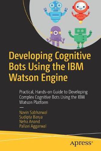 Cover image for Developing Cognitive Bots Using the IBM Watson Engine: Practical, Hands-on Guide to Developing Complex Cognitive Bots Using the IBM Watson Platform