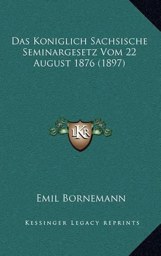 Cover image for Das Koniglich Sachsische Seminargesetz Vom 22 August 1876 (1897)