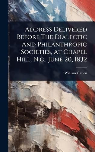 Cover image for Address Delivered Before The Dialectic And Philanthropic Societies, At Chapel Hill, N.c., June 20, 1832