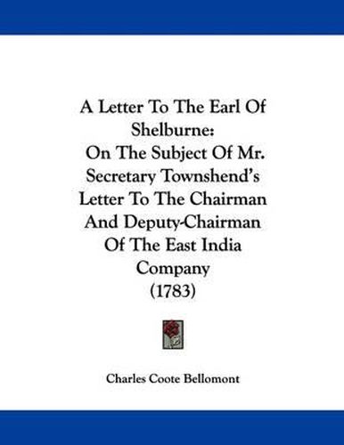 A Letter to the Earl of Shelburne: On the Subject of Mr. Secretary Townshend's Letter to the Chairman and Deputy-Chairman of the East India Company (1783)