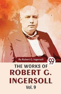 Cover image for The Works of Robert G. Ingersoll