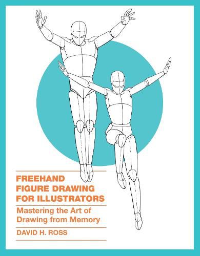 Freehand Figure Drawing for Illustrators - Masteri ng the Art of Drawing from Memory