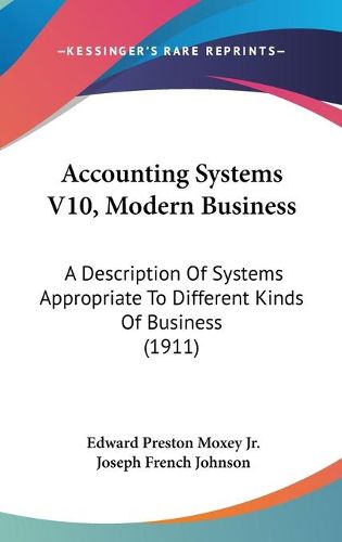 Cover image for Accounting Systems V10, Modern Business: A Description of Systems Appropriate to Different Kinds of Business (1911)