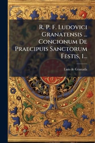Cover image for R. P. F. Ludovici Granatensis ... Concionum De Praecipuis Sanctorum Festis, 1...
