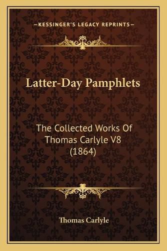 Cover image for Latter-Day Pamphlets: The Collected Works of Thomas Carlyle V8 (1864)