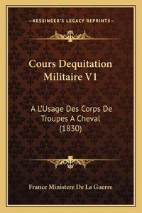 Cover image for Cours Dequitation Militaire V1: A L'Usage Des Corps de Troupes a Cheval (1830)