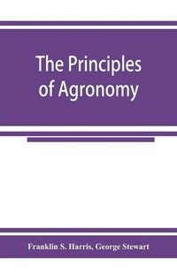 Cover image for The principles of agronomy: A text-book of crop production for high-schools and short-courses in agricultural colleges