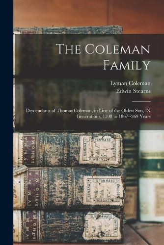 The Coleman Family: Descendants of Thomas Coleman, in Line of the Oldest Son, IX Generations, 1598 to 1867--269 Years