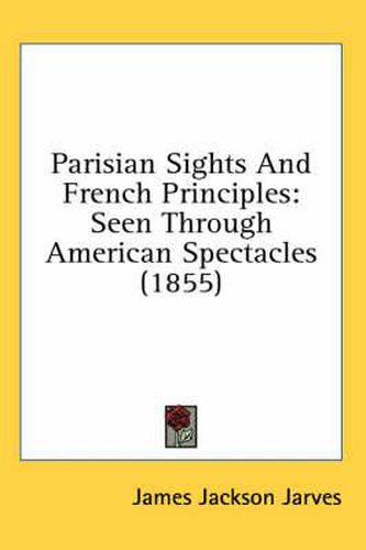 Cover image for Parisian Sights And French Principles: Seen Through American Spectacles (1855)