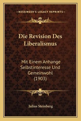 Die Revision Des Liberalismus: Mit Einem Anhange Selbstinteresse Und Gemeinwohl (1903)