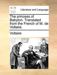 Cover image for The Princess of Babylon. Translated from the French of M. de Voltaire.