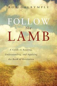 Cover image for Follow the Lamb: A Guide to Reading, Understanding, and Applying the Book of Revelation