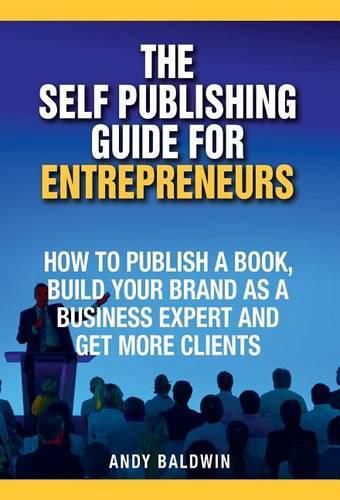 Cover image for The Self Publishing Guide for Entrepreneurs: How to Self Publish a Book, Build Your Brand as a Business Expert, and Get More Clients