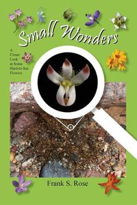 Cover image for Small Wonders: A Closer Look at Some Hard-to-See Flowers