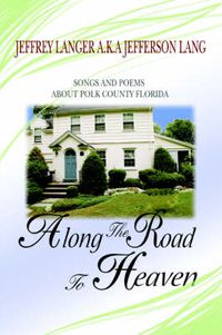 Cover image for Along The Road To Heaven: Songs and Poems About Polk County Florida