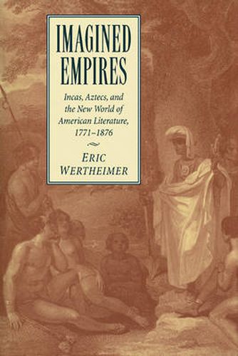 Cover image for Imagined Empires: Incas, Aztecs, and the New World of American Literature, 1771-1876