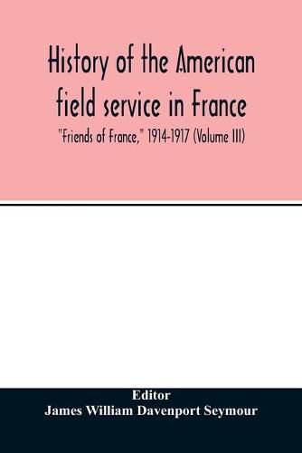 Cover image for History of the American field service in France, Friends of France, 1914-1917 (Volume III)