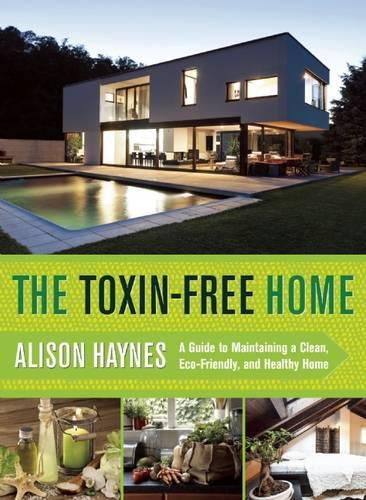 Cover image for The Toxin-Free Home: A Guide to Maintaining a Clean, Eco-Friendly, and Healthy Home