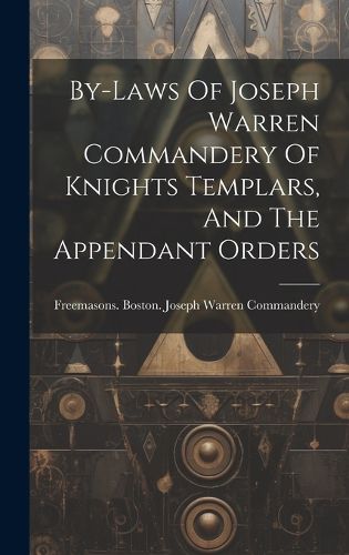 Cover image for By-laws Of Joseph Warren Commandery Of Knights Templars, And The Appendant Orders