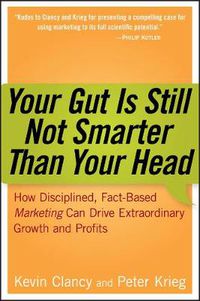 Cover image for Your Gut is Still Not Smarter Than Your Head: How Disciplined, Fact-based Marketing Can Drive Extraordinary Growth and Profits