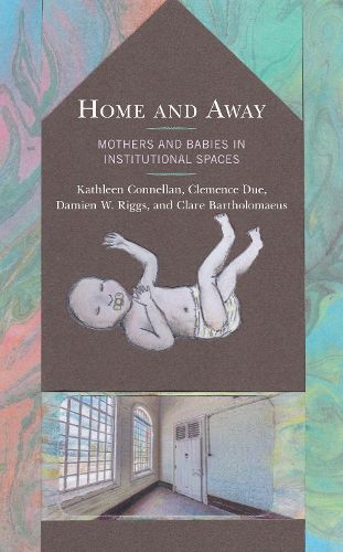 Cover image for Home and Away: Mothers and Babies in Institutional Spaces