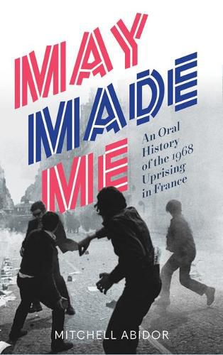 Cover image for May Made Me: An Oral History of the 1968 Uprising in France